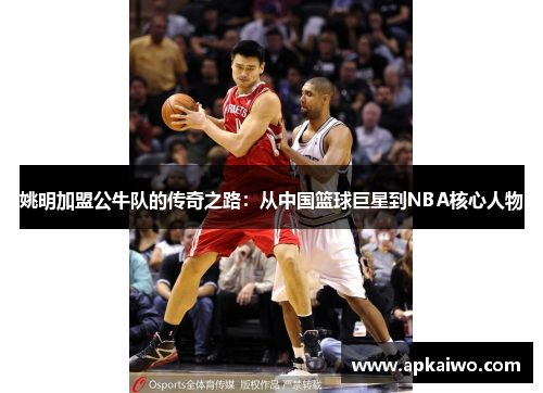 姚明加盟公牛队的传奇之路：从中国篮球巨星到NBA核心人物