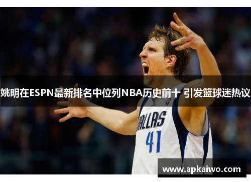 姚明在ESPN最新排名中位列NBA历史前十 引发篮球迷热议